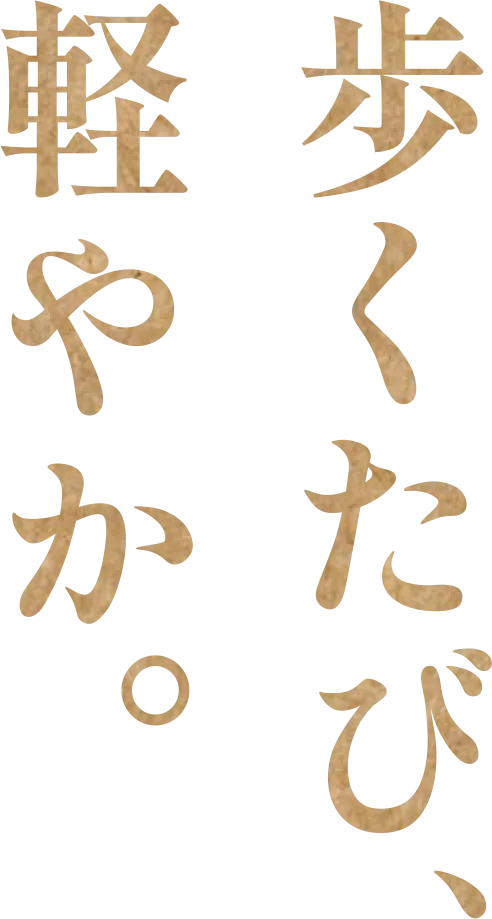 歩くたび、軽やかに。